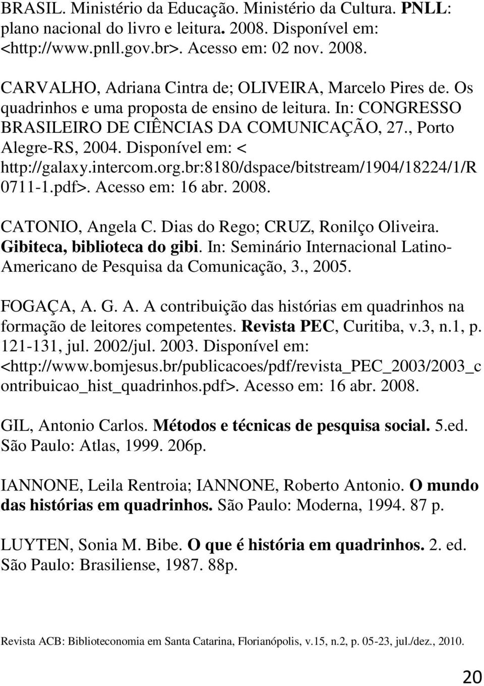 br:8180/dspace/bitstream/1904/18224/1/r 0711-1.pdf>. Acesso em: 16 abr. 2008. CATONIO, Angela C. Dias do Rego; CRUZ, Ronilço Oliveira. Gibiteca, biblioteca do gibi.