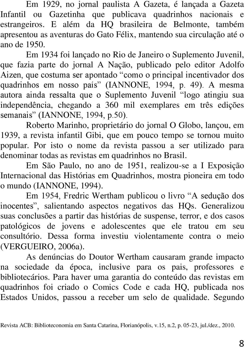 Em 1934 foi lançado no Rio de Janeiro o Suplemento Juvenil, que fazia parte do jornal A Nação, publicado pelo editor Adolfo Aizen, que costuma ser apontado como o principal incentivador dos