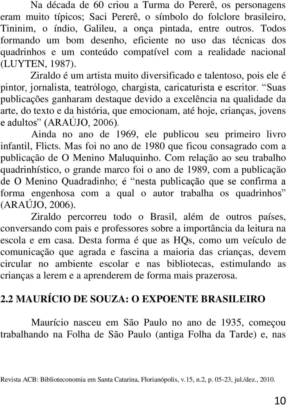 Ziraldo é um artista muito diversificado e talentoso, pois ele é pintor, jornalista, teatrólogo, chargista, caricaturista e escritor.