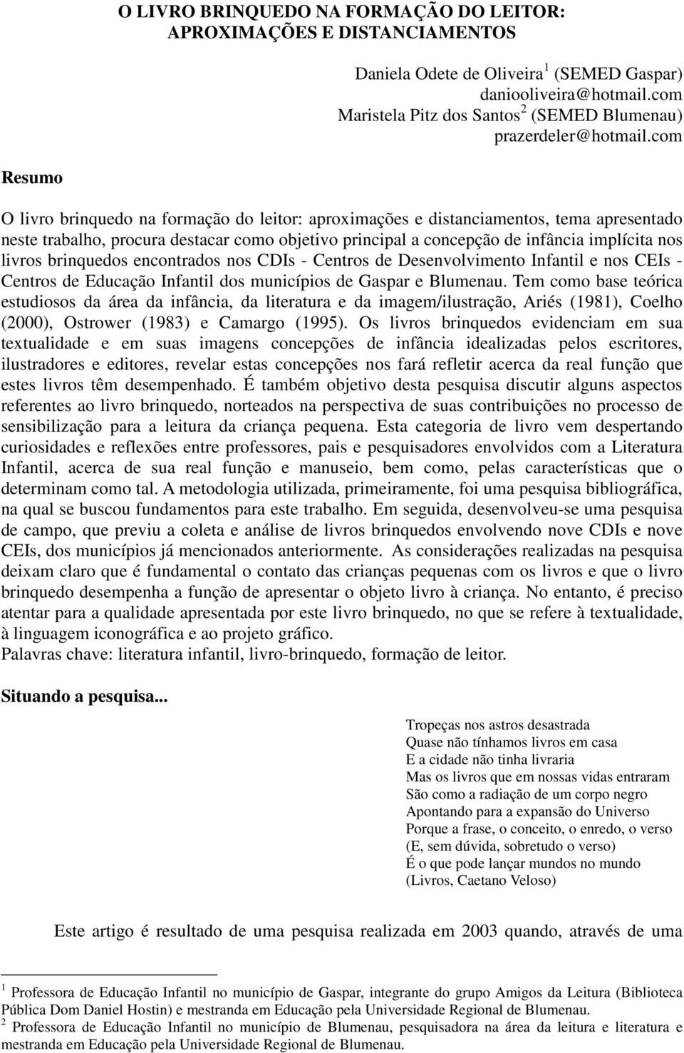 com Resumo O livro brinquedo na formação do leitor: aproximações e distanciamentos, tema apresentado neste trabalho, procura destacar como objetivo principal a concepção de infância implícita nos