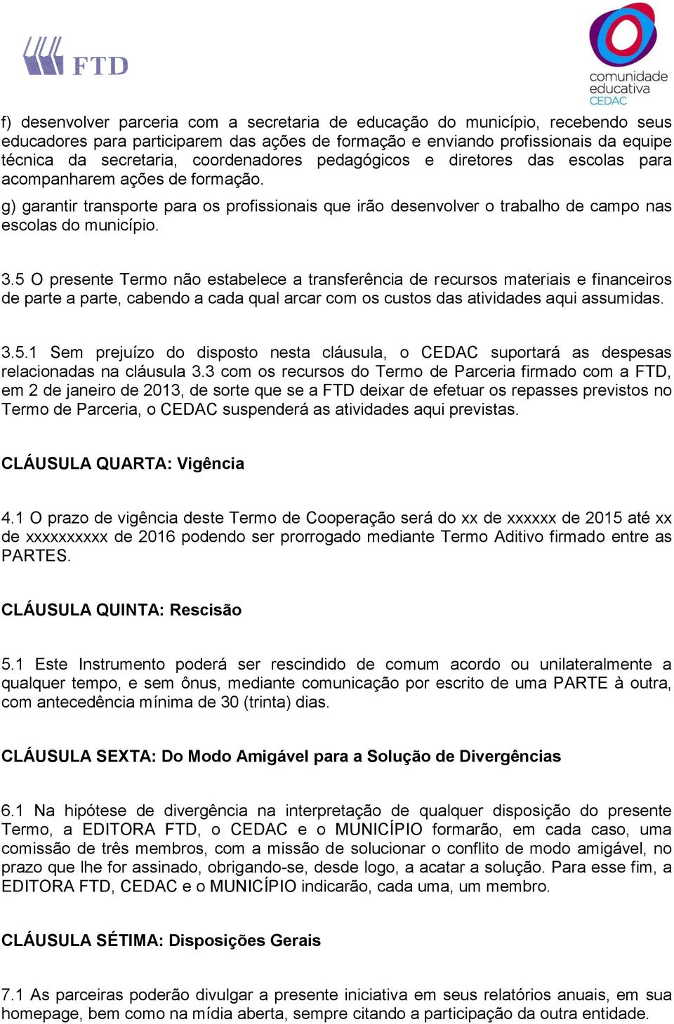 3.5 O presente Termo não estabelece a transferência de recursos materiais e financeiros de parte a parte, cabendo a cada qual arcar com os custos das atividades aqui assumidas. 3.5.1 Sem prejuízo do disposto nesta cláusula, o CEDAC suportará as despesas relacionadas na cláusula 3.