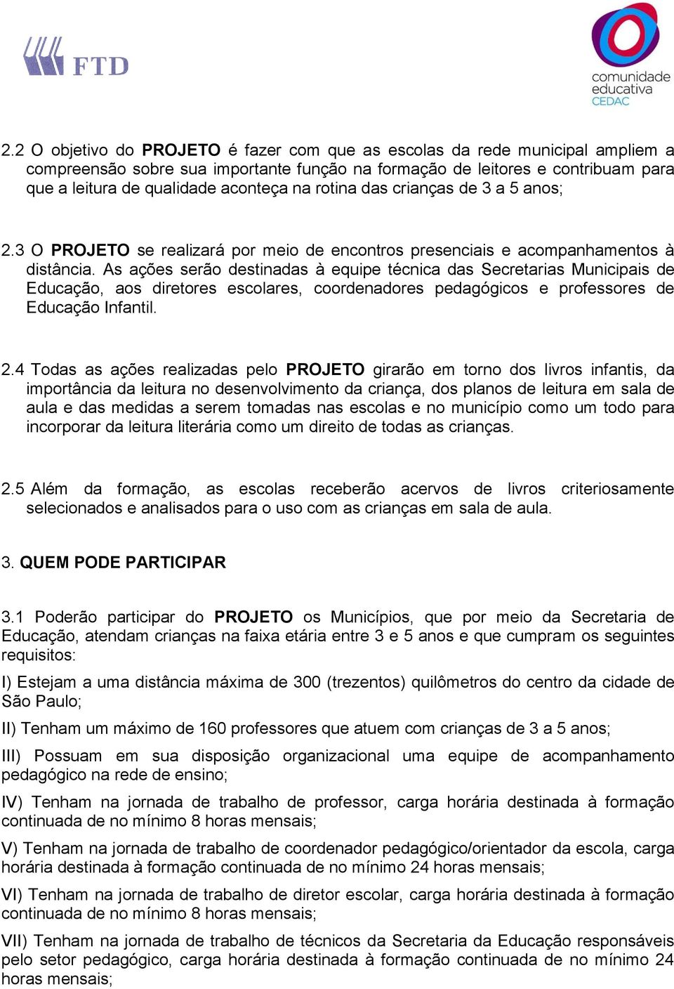 As ações serão destinadas à equipe técnica das Secretarias Municipais de Educação, aos diretores escolares, coordenadores pedagógicos e professores de Educação Infantil. 2.