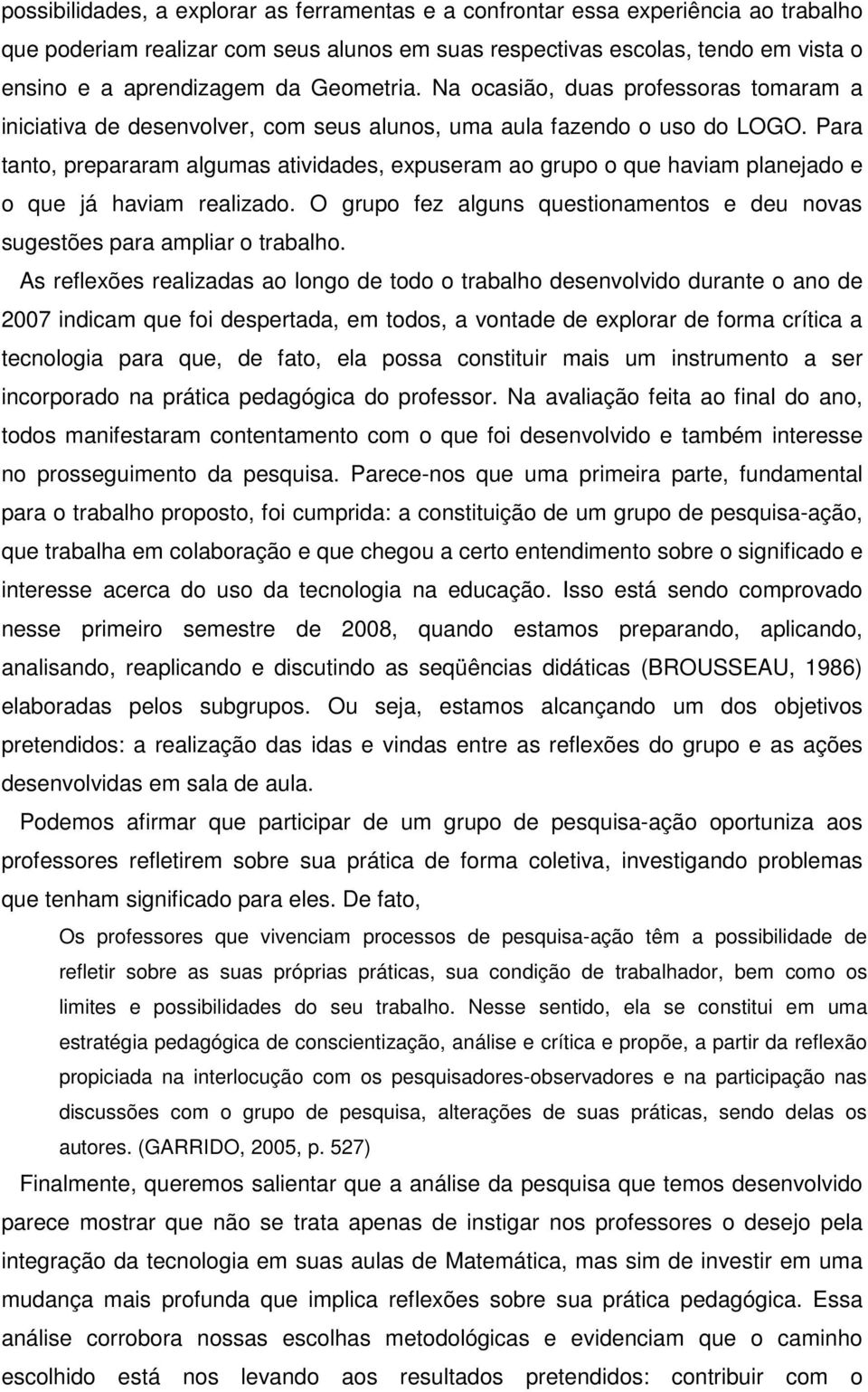 Para tanto, prepararam algumas atividades, expuseram ao grupo o que haviam planejado e o que já haviam realizado. O grupo fez alguns questionamentos e deu novas sugestões para ampliar o trabalho.