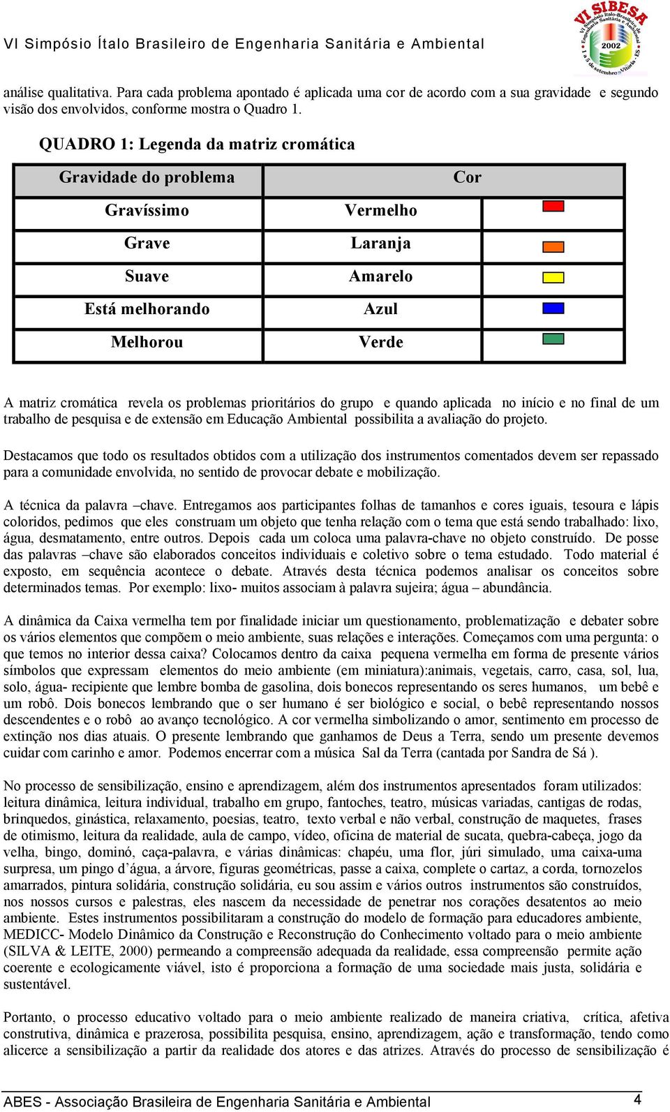 do grupo e quando aplicada no início e no final de um trabalho de pesquisa e de extensão em Educação Ambiental possibilita a avaliação do projeto.