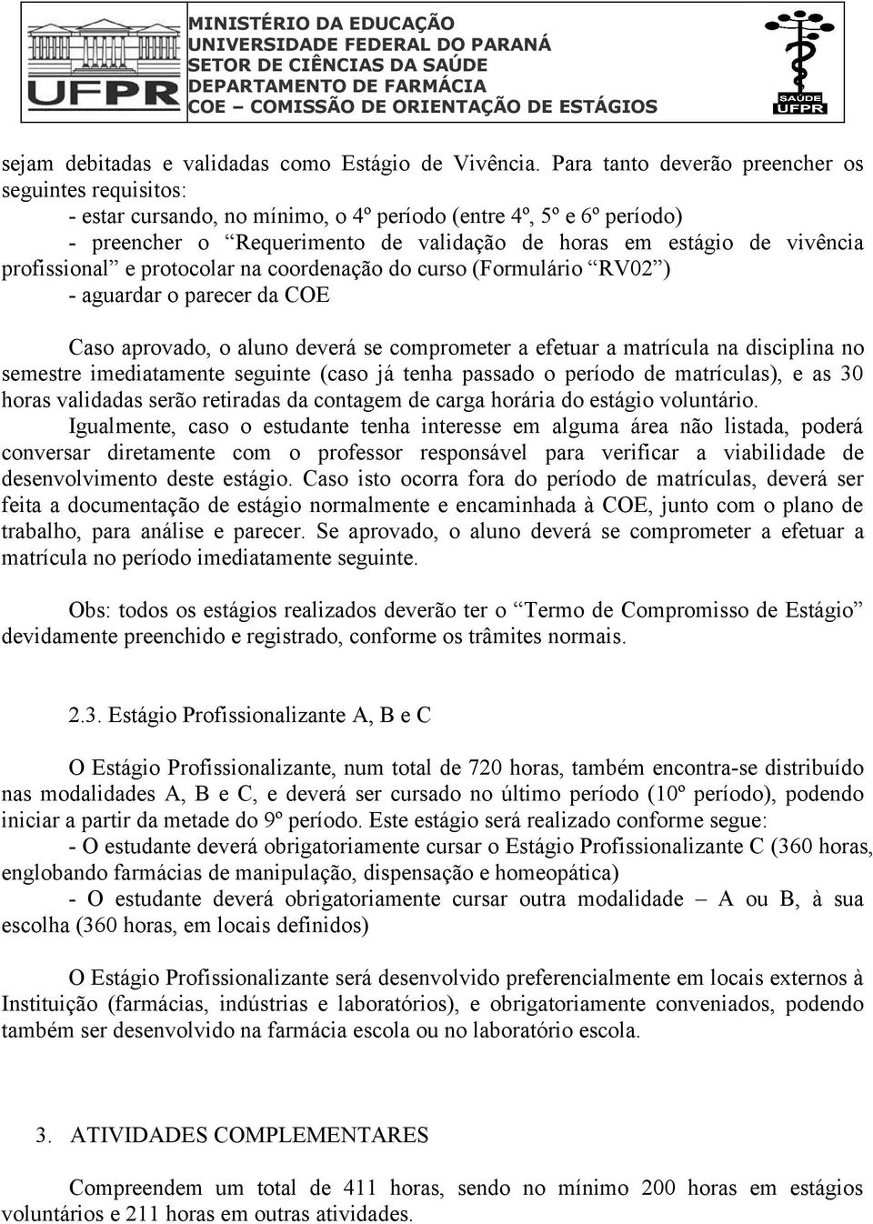 profissional e protocolar na coordenação do curso (Formulário RV02 ) - aguardar o parecer da COE Caso aprovado, o aluno deverá se comprometer a efetuar a matrícula na disciplina no semestre