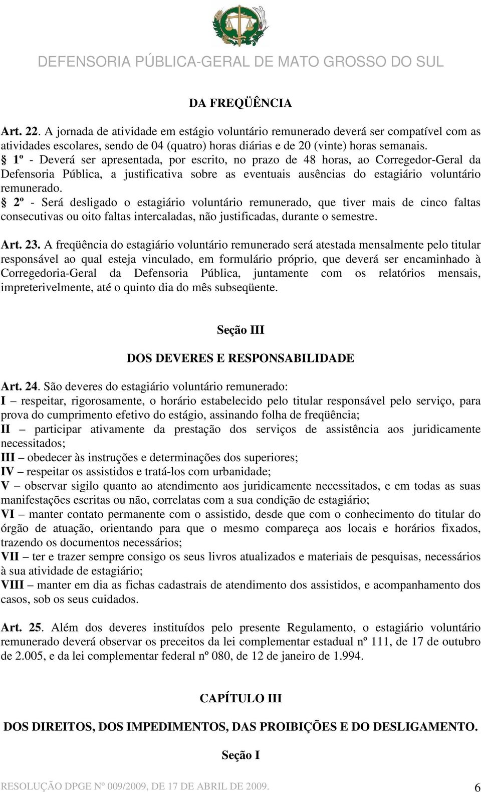 2º - Será desligado o estagiário voluntário remunerado, que tiver mais de cinco faltas consecutivas ou oito faltas intercaladas, não justificadas, durante o semestre. Art. 23.