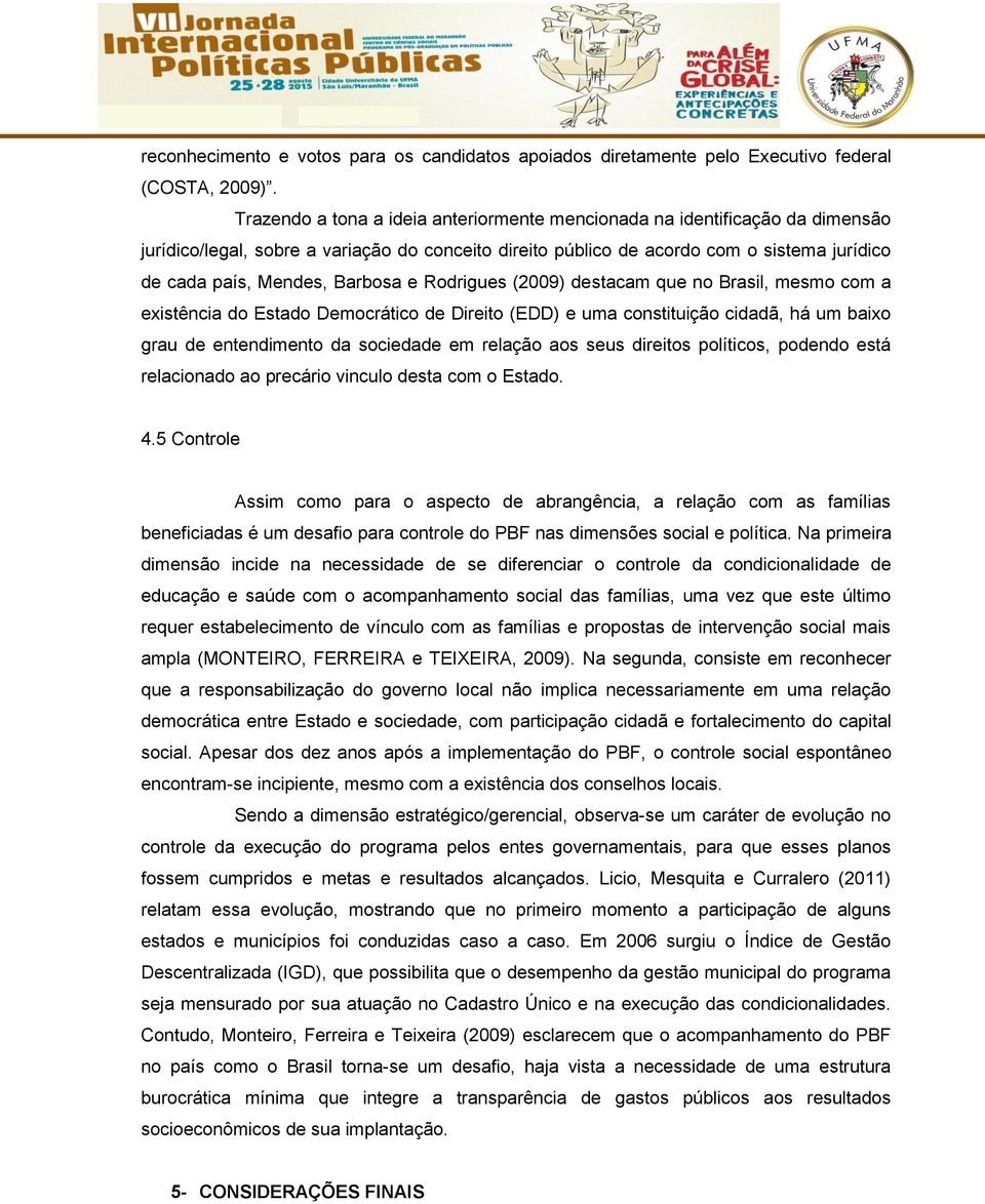 Barbosa e Rodrigues (2009) destacam que no Brasil, mesmo com a existência do Estado Democrático de Direito (EDD) e uma constituição cidadã, há um baixo grau de entendimento da sociedade em relação