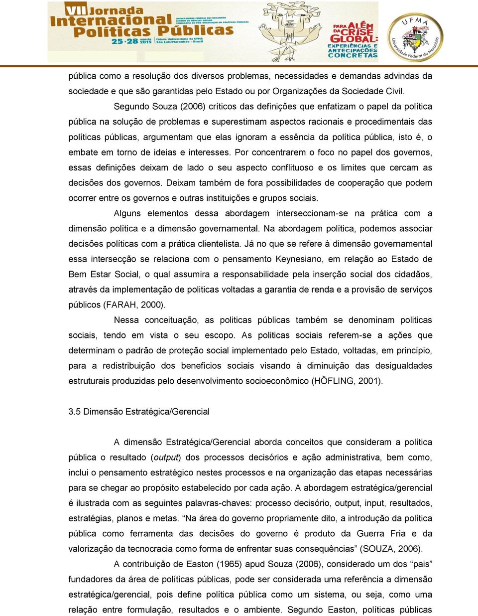 que elas ignoram a essência da política pública, isto é, o embate em torno de ideias e interesses.