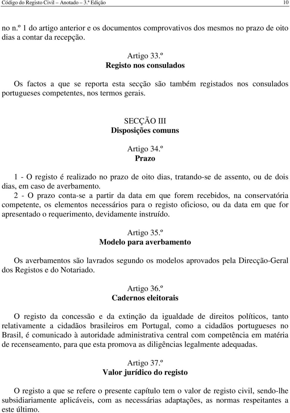 º Prazo 1 - O registo é realizado no prazo de oito dias, tratando-se de assento, ou de dois dias, em caso de averbamento.