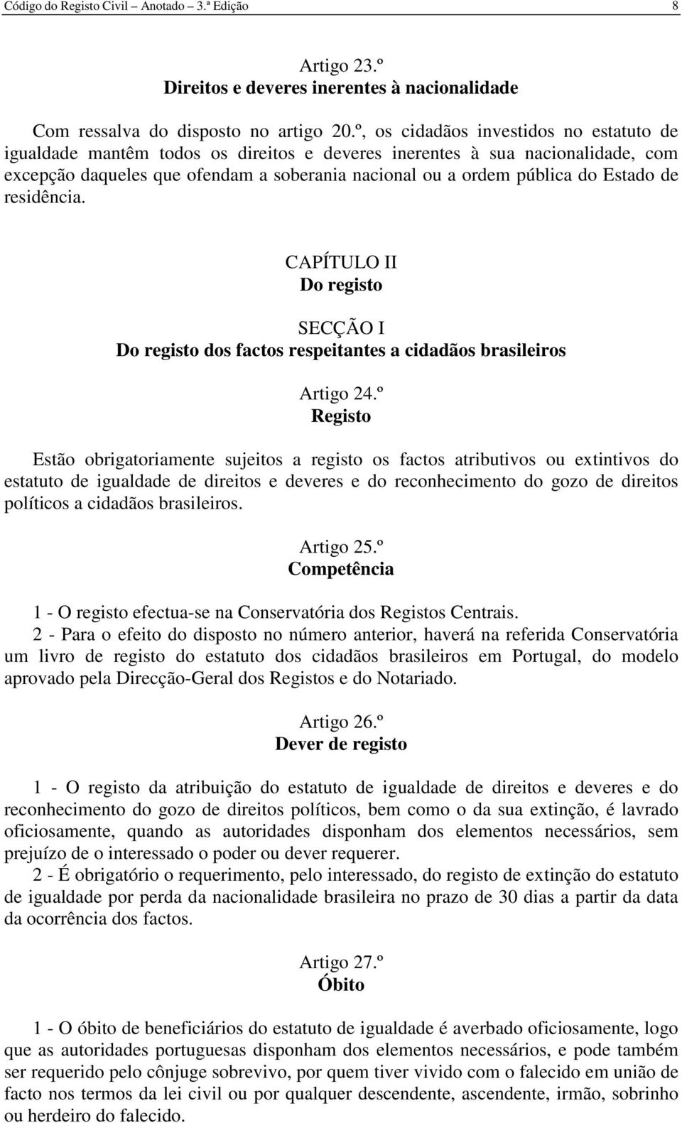 Estado de residência. CAPÍTULO II Do registo SECÇÃO I Do registo dos factos respeitantes a cidadãos brasileiros Artigo 24.