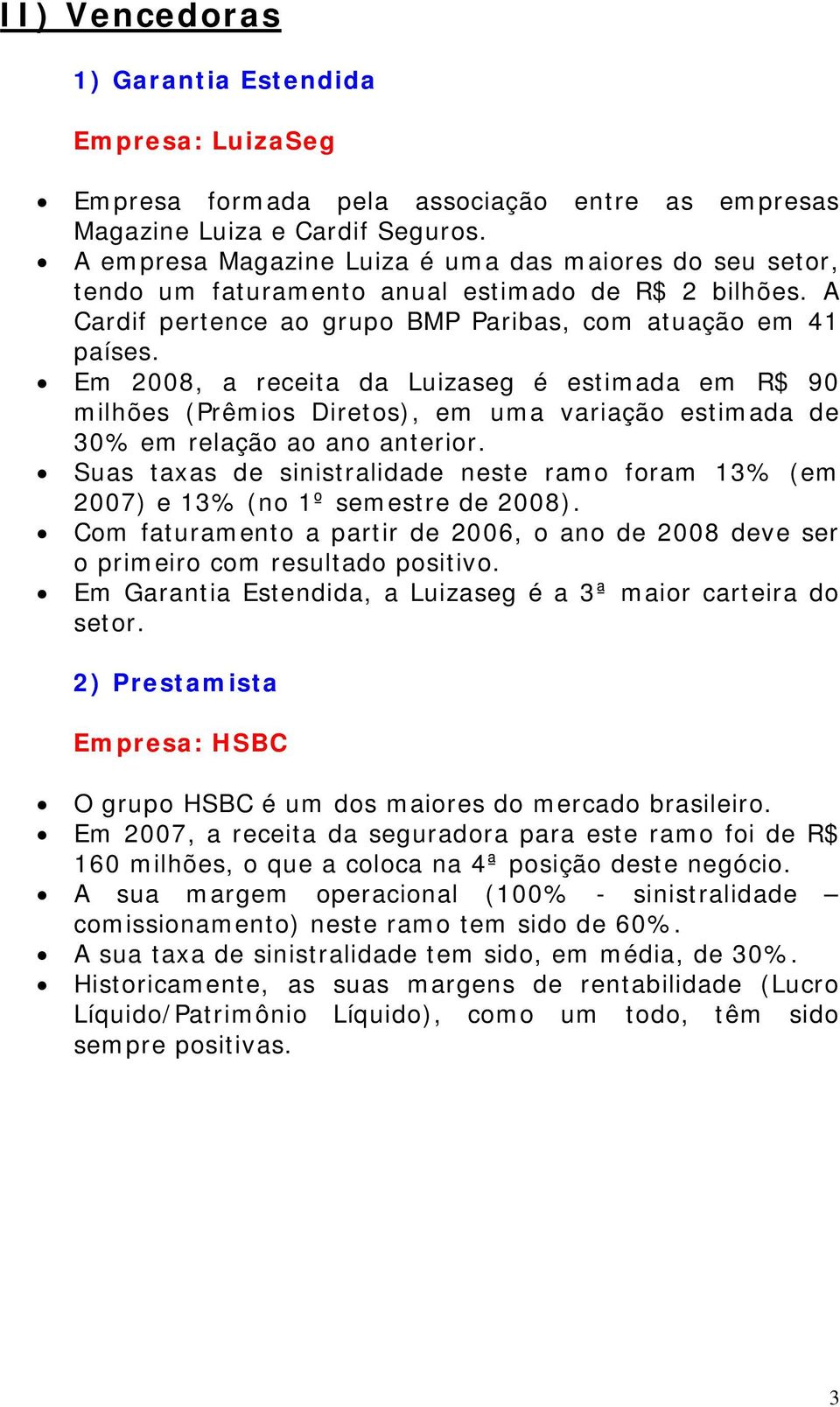 Em 2008, a receita da Luizaseg é estimada em R$ 90 milhões (Prêmios Diretos), em uma variação estimada de 30% em relação ao ano anterior.