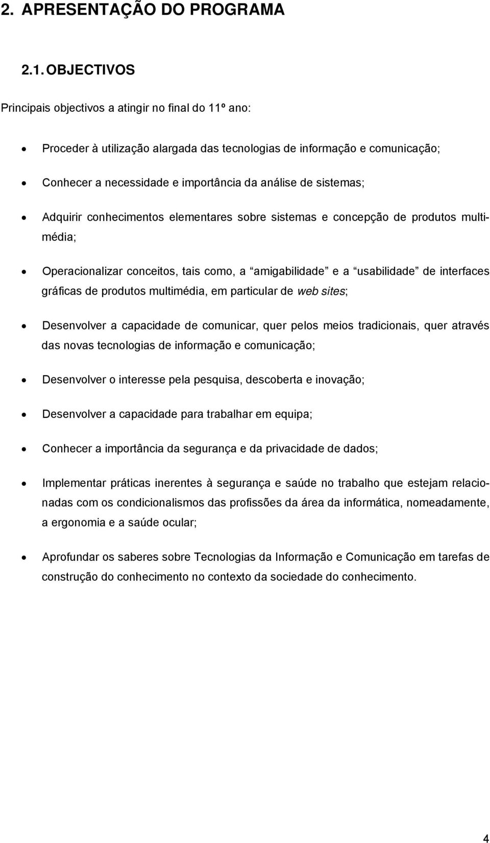 sistemas; Adquirir conhecimentos elementares sobre sistemas e concepção de produtos multimédia; Operacionalizar conceitos, tais como, a amigabilidade e a usabilidade de interfaces gráficas de