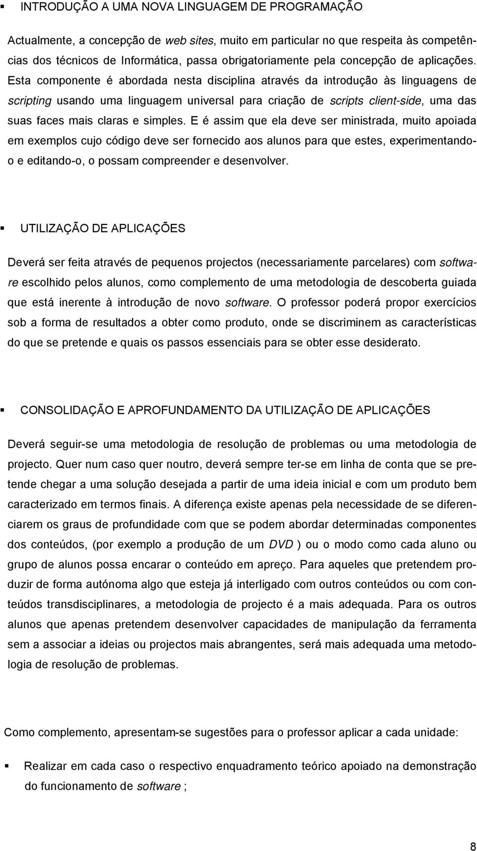 Esta componente é abordada nesta disciplina através da introdução às linguagens de scripting usando uma linguagem universal para criação de scripts client-side, uma das suas faces mais claras e