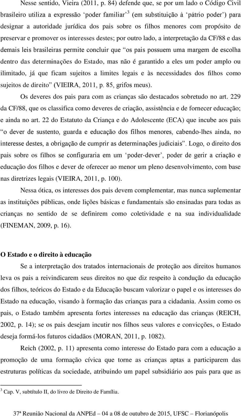 com propósito de preservar e promover os interesses destes; por outro lado, a interpretação da CF/88 e das demais leis brasileiras permite concluir que os pais possuem uma margem de escolha dentro