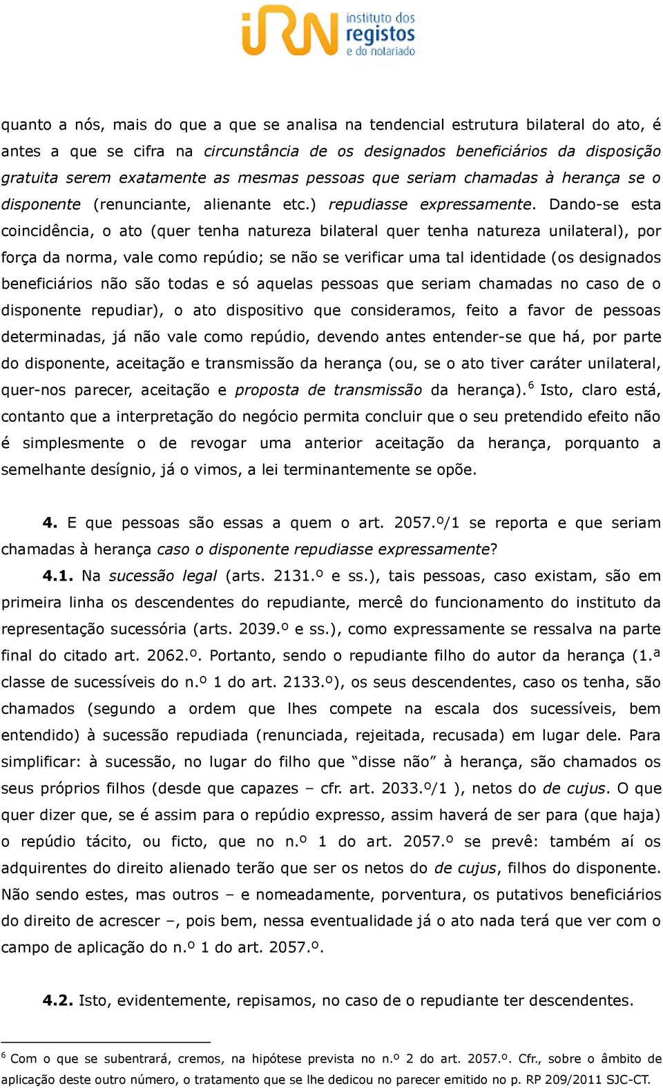 Dando-se esta coincidência, o ato (quer tenha natureza bilateral quer tenha natureza unilateral), por força da norma, vale como repúdio; se não se verificar uma tal identidade (os designados