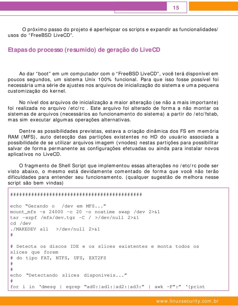 Para que isso fosse possível foi necessária uma série de ajustes nos arquivos de inicialização do sistema e uma pequena customização do kernel.