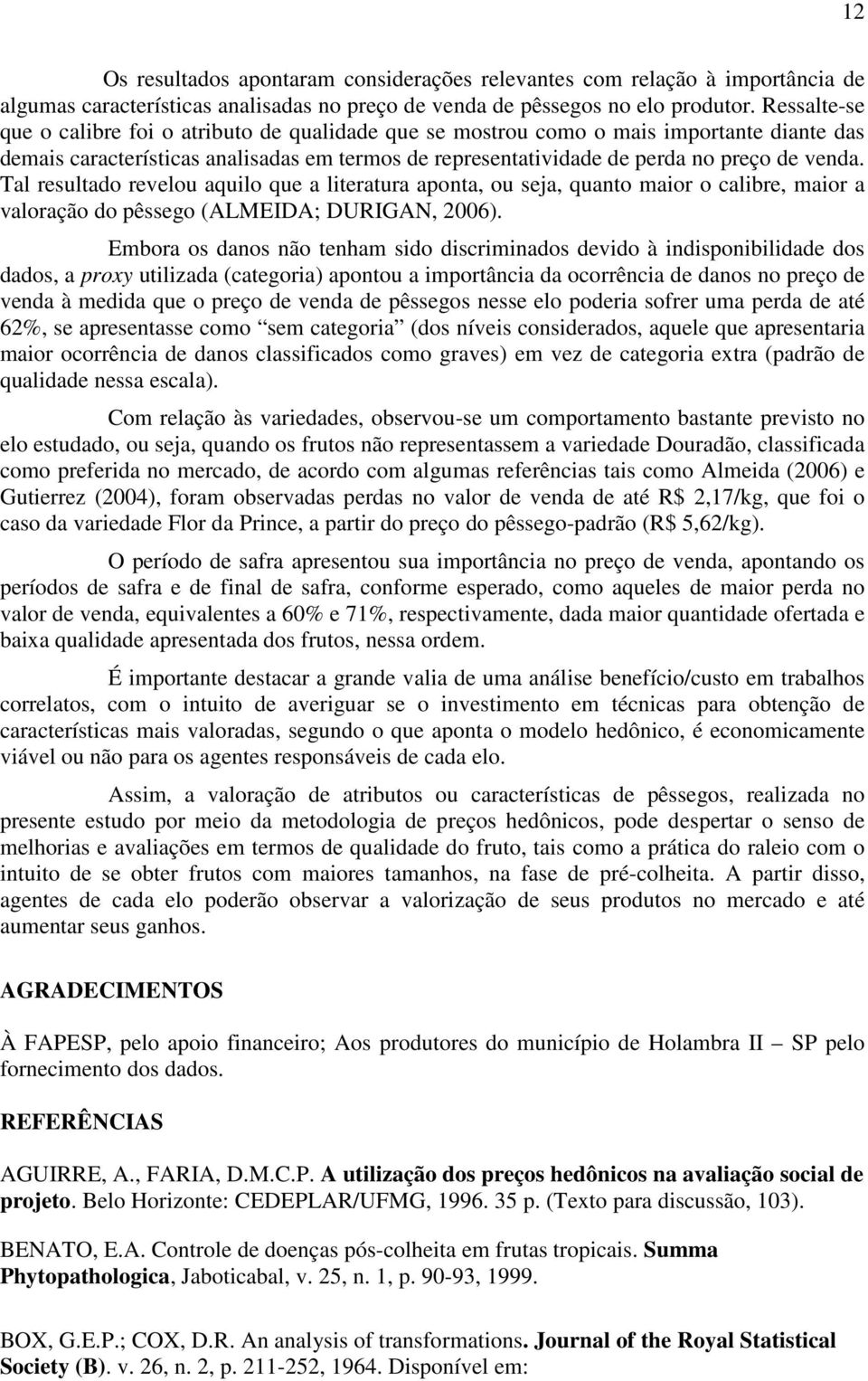 Tal resultado revelou aquilo que a literatura aponta, ou seja, quanto maior o calibre, maior a valoração do pêssego (ALMEIDA; DURIGAN, 2006).