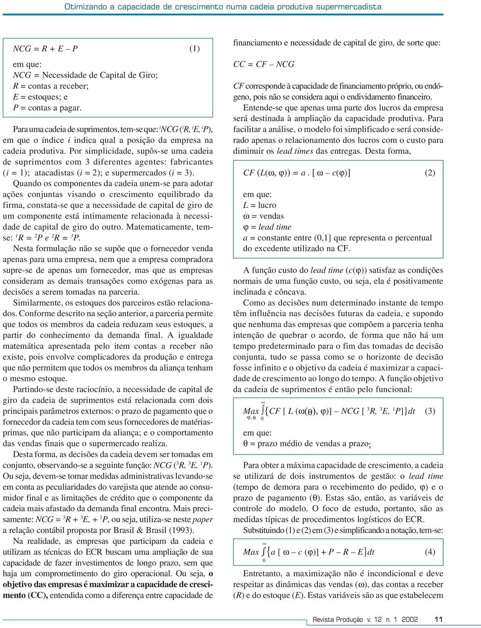 Por simplicidade, supôs-se uma cadeia de suprimentos com 3 diferentes agentes: fabricantes (i = 1); atacadistas (i = 2); e supermercados (i = 3).