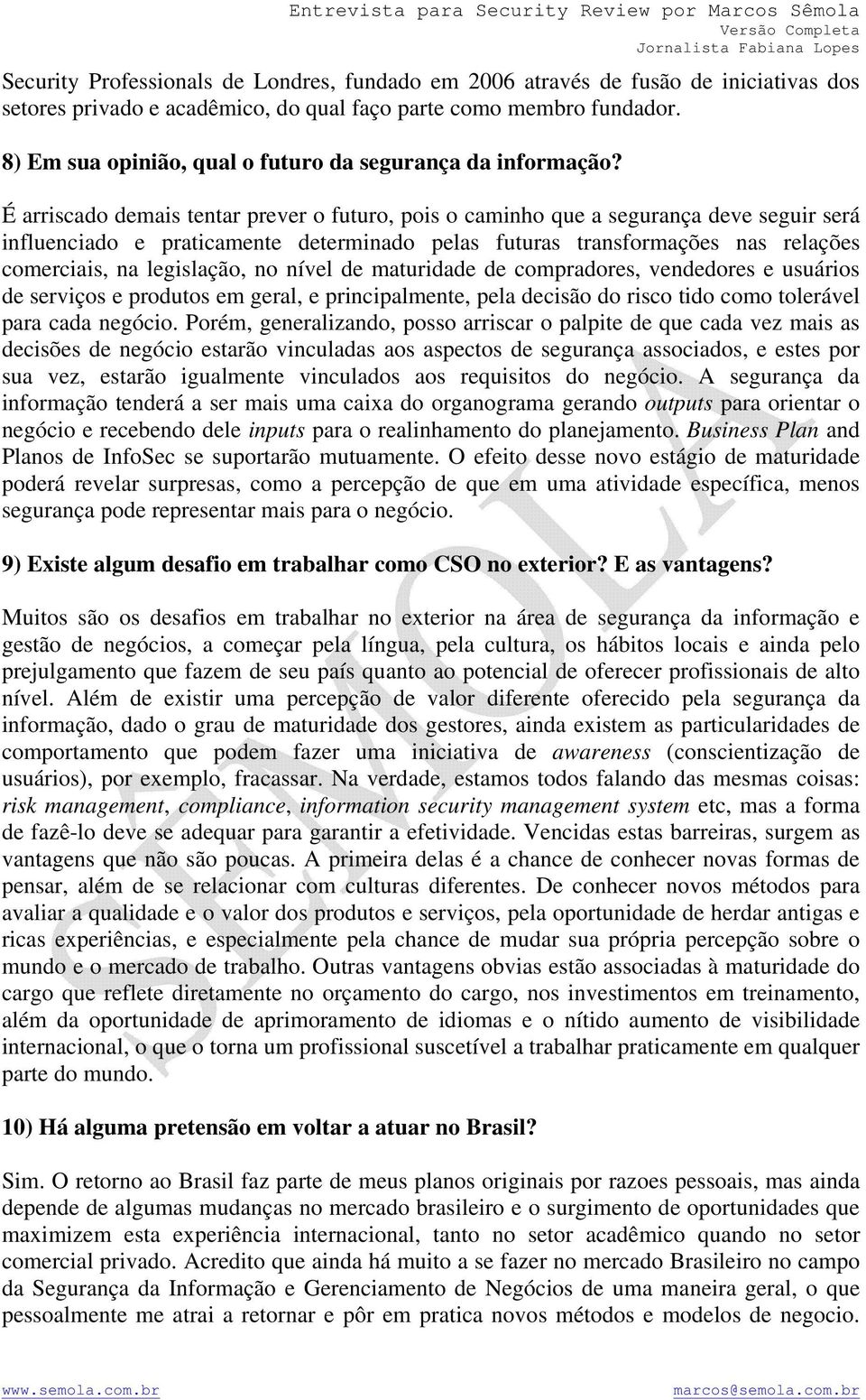 É arriscado demais tentar prever o futuro, pois o caminho que a segurança deve seguir será influenciado e praticamente determinado pelas futuras transformações nas relações comerciais, na legislação,