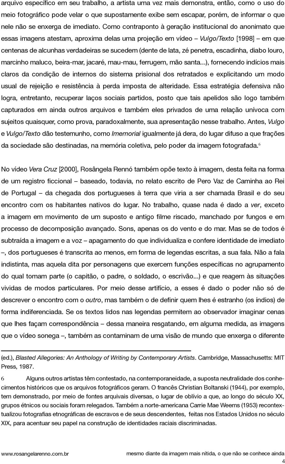 Como contraponto à geração institucional do anonimato que essas imagens atestam, aproxima delas uma projeção em vídeo Vulgo/Texto [1998] em que centenas de alcunhas verdadeiras se sucedem (dente de