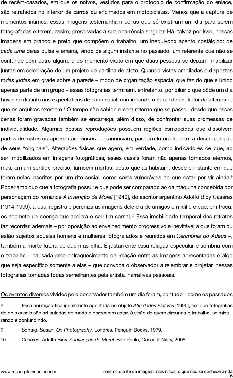 Há, talvez por isso, nessas imagens em branco e preto que compõem o trabalho, um inequívoco acento nostálgico: de cada uma delas pulsa e emana, vindo de algum instante no passado, um referente que