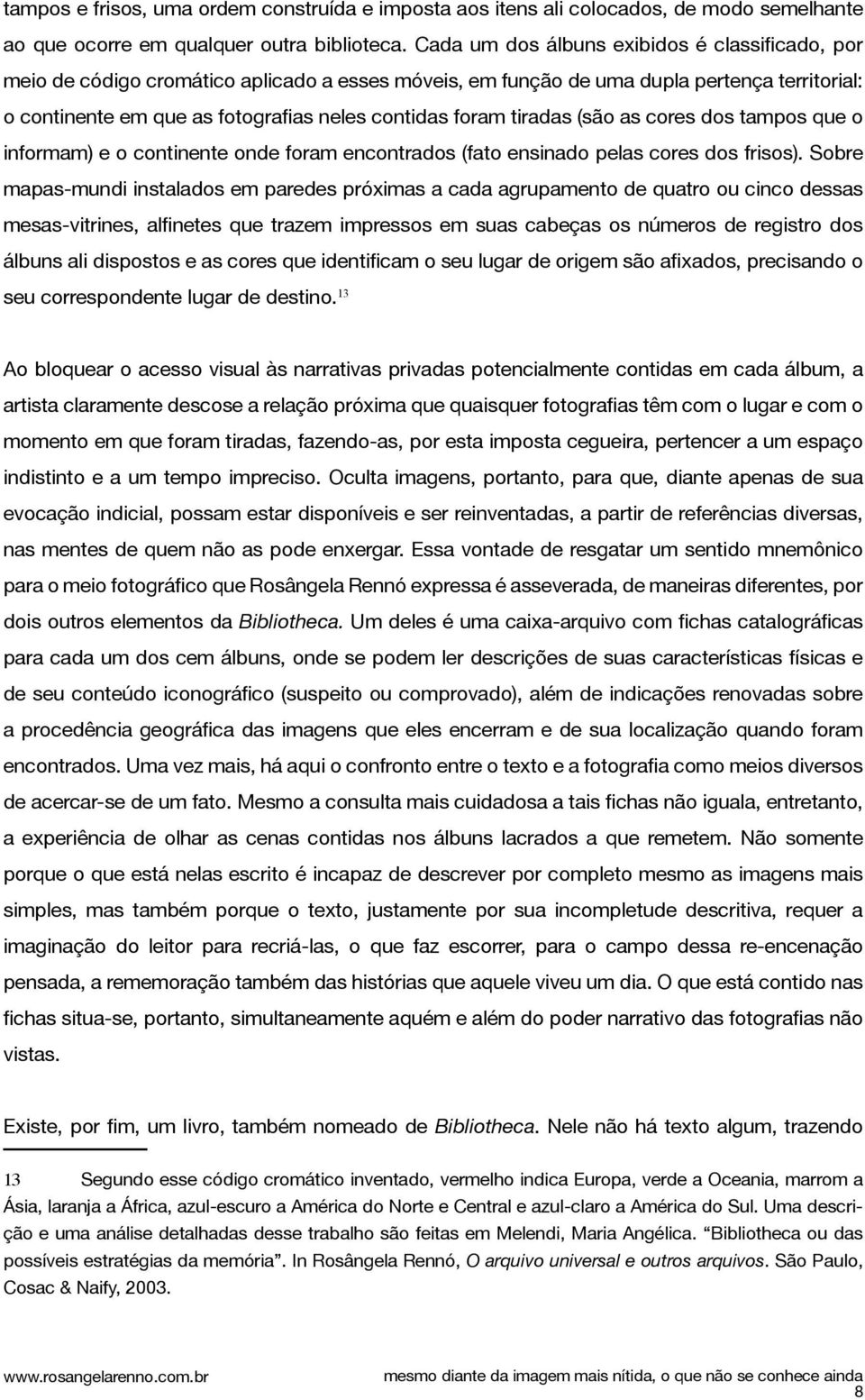 tiradas (são as cores dos tampos que o informam) e o continente onde foram encontrados (fato ensinado pelas cores dos frisos).