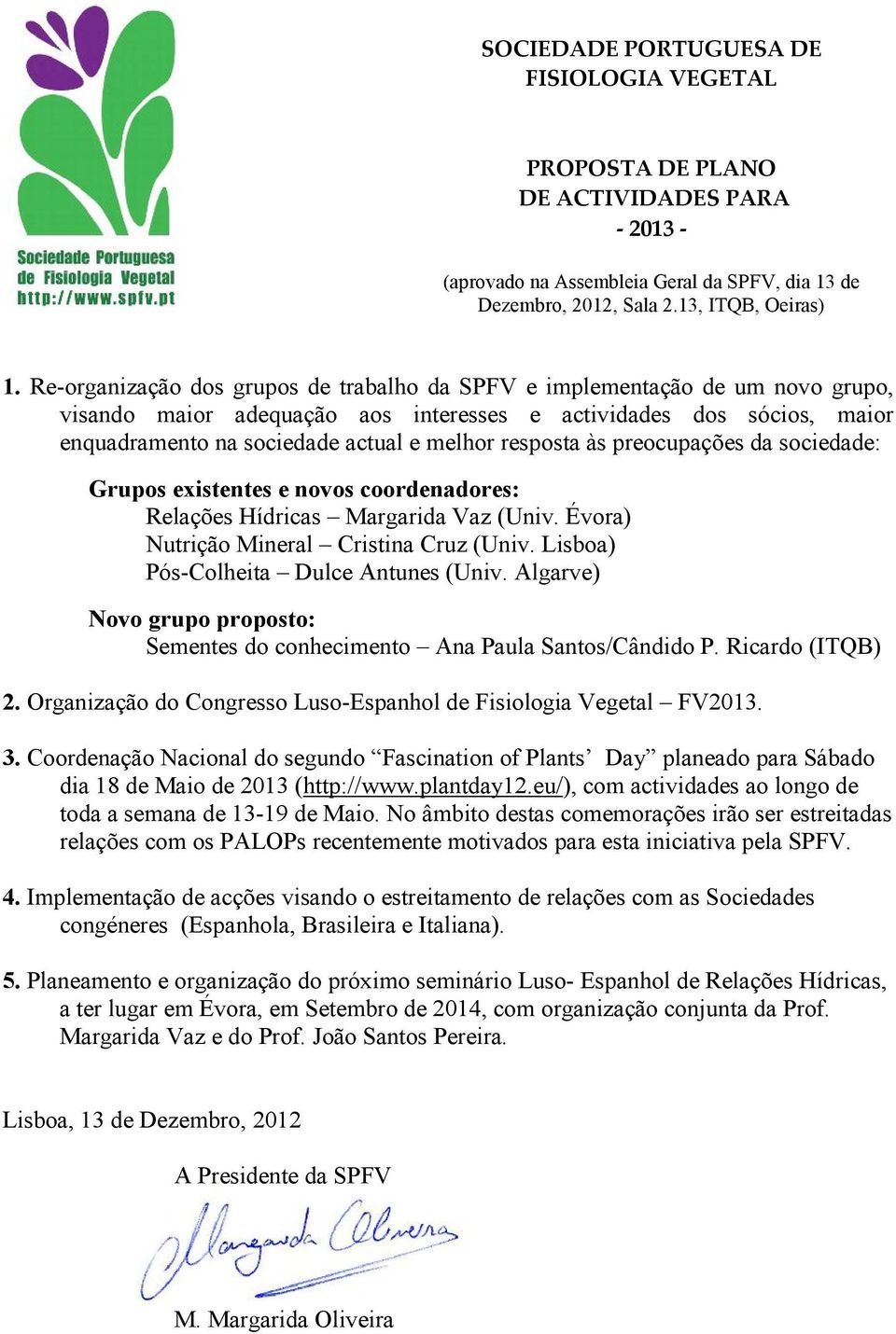 resposta às preocupações da sociedade: Grupos existentes e novos coordenadores: Relações Hídricas Margarida Vaz (Univ. Évora) Nutrição Mineral Cristina Cruz (Univ.