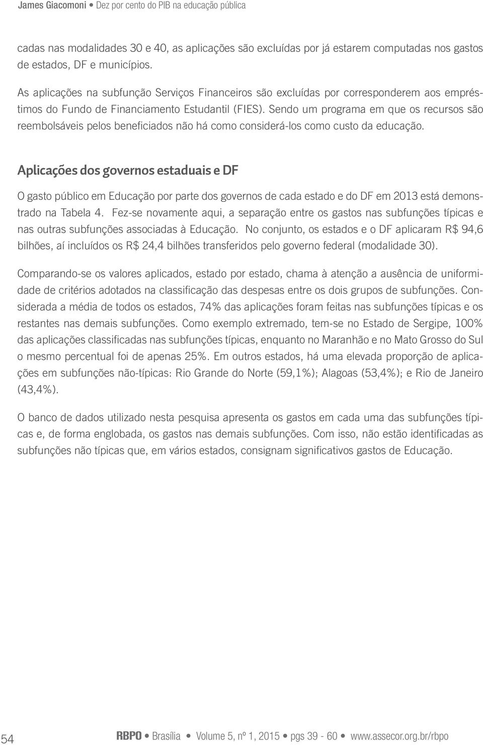 Sendo um programa em que os recursos são reembolsáveis pelos beneficiados não há como considerá-los como custo da educação.