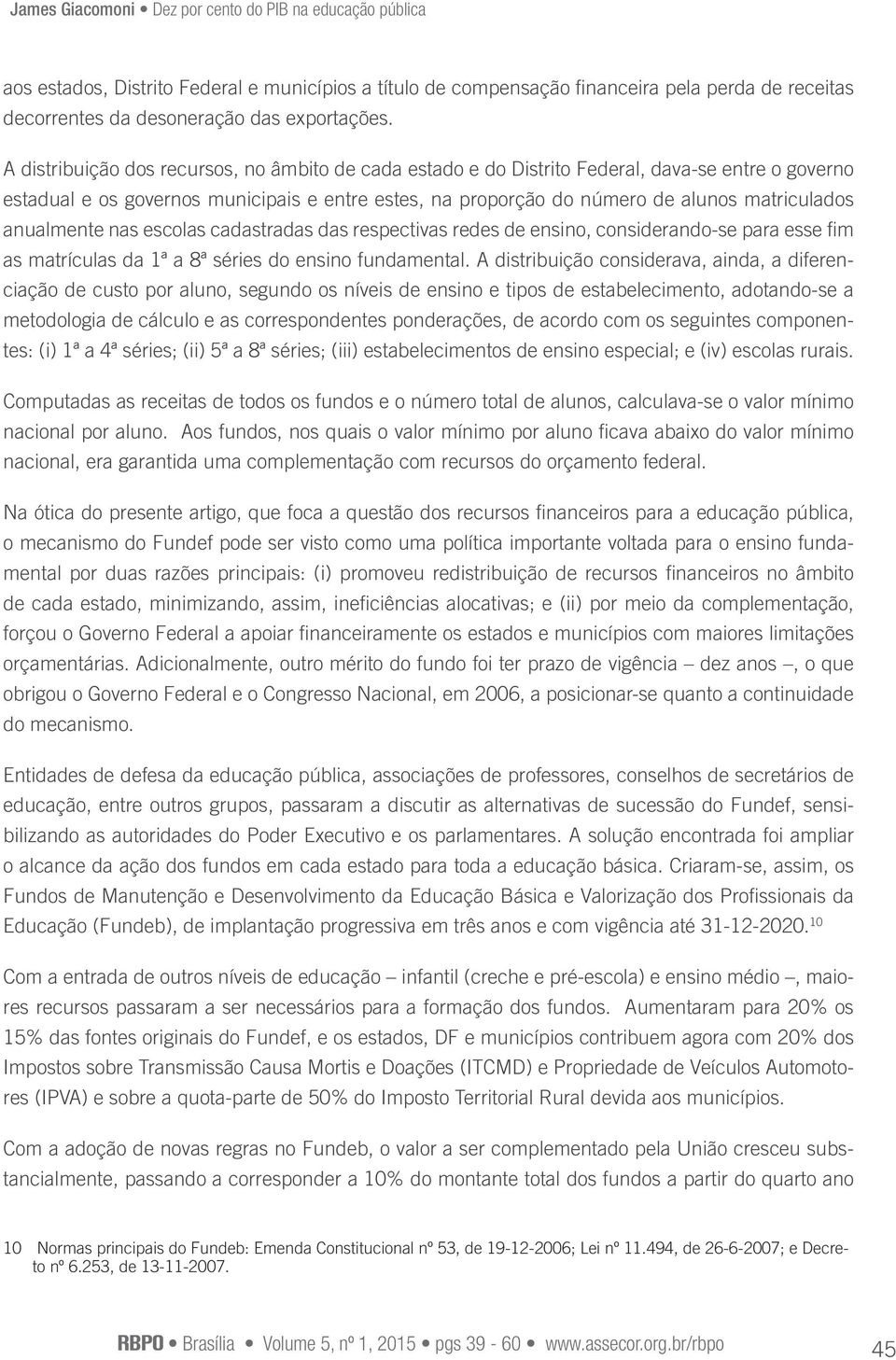 anualmente nas escolas cadastradas das respectivas redes de ensino, considerando-se para esse fim as matrículas da 1ª a 8ª séries do ensino fundamental.