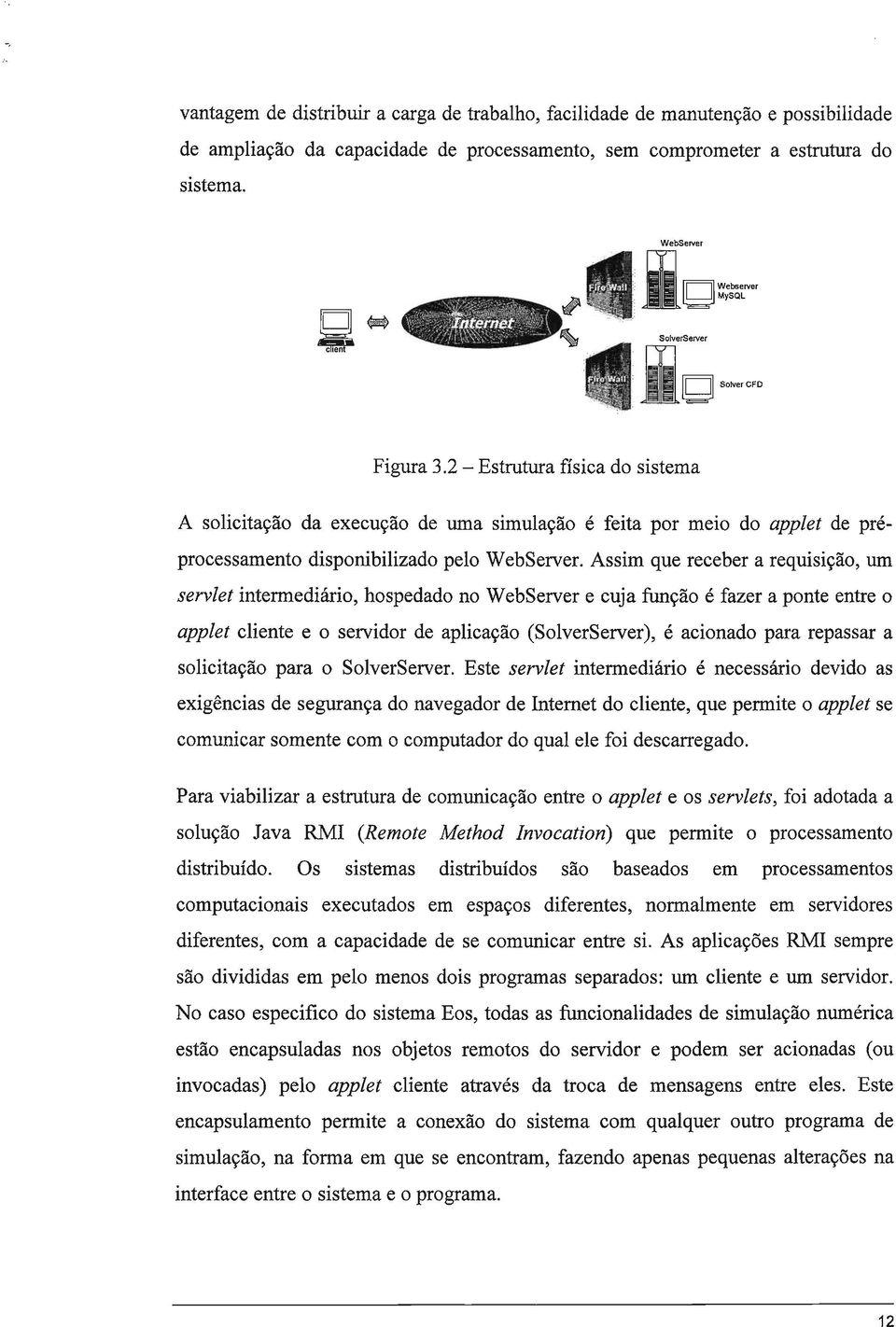 Assim que receber a requisição, um servlet intermediário, hospedado no WebServer e cuja função é fazer a ponte entre o applet cliente e o servidor de aplicação (SolverServer), é acionado para