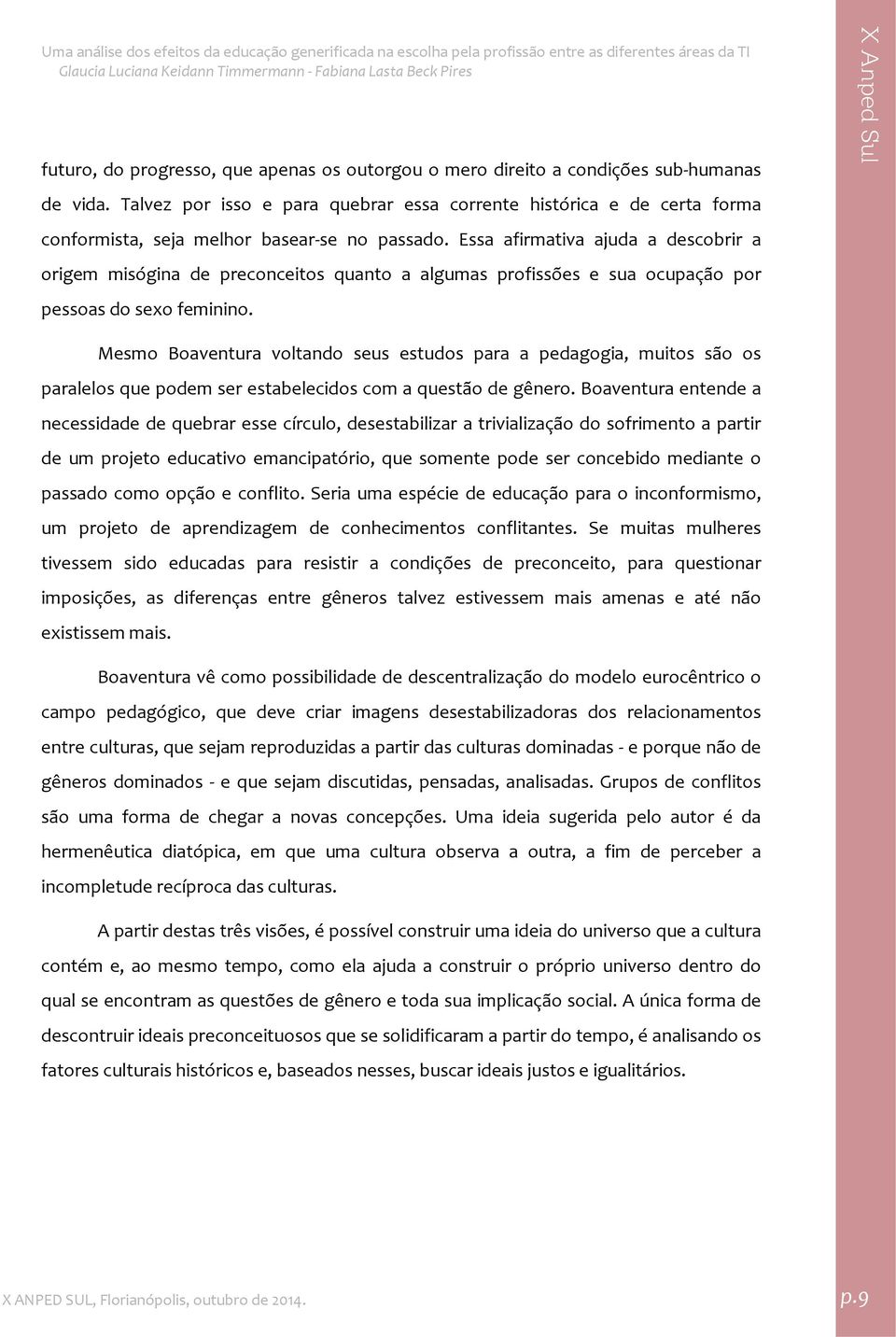 Essa afirmativa ajuda a descobrir a origem misógina de preconceitos quanto a algumas profissões e sua ocupação por pessoas do sexo feminino.