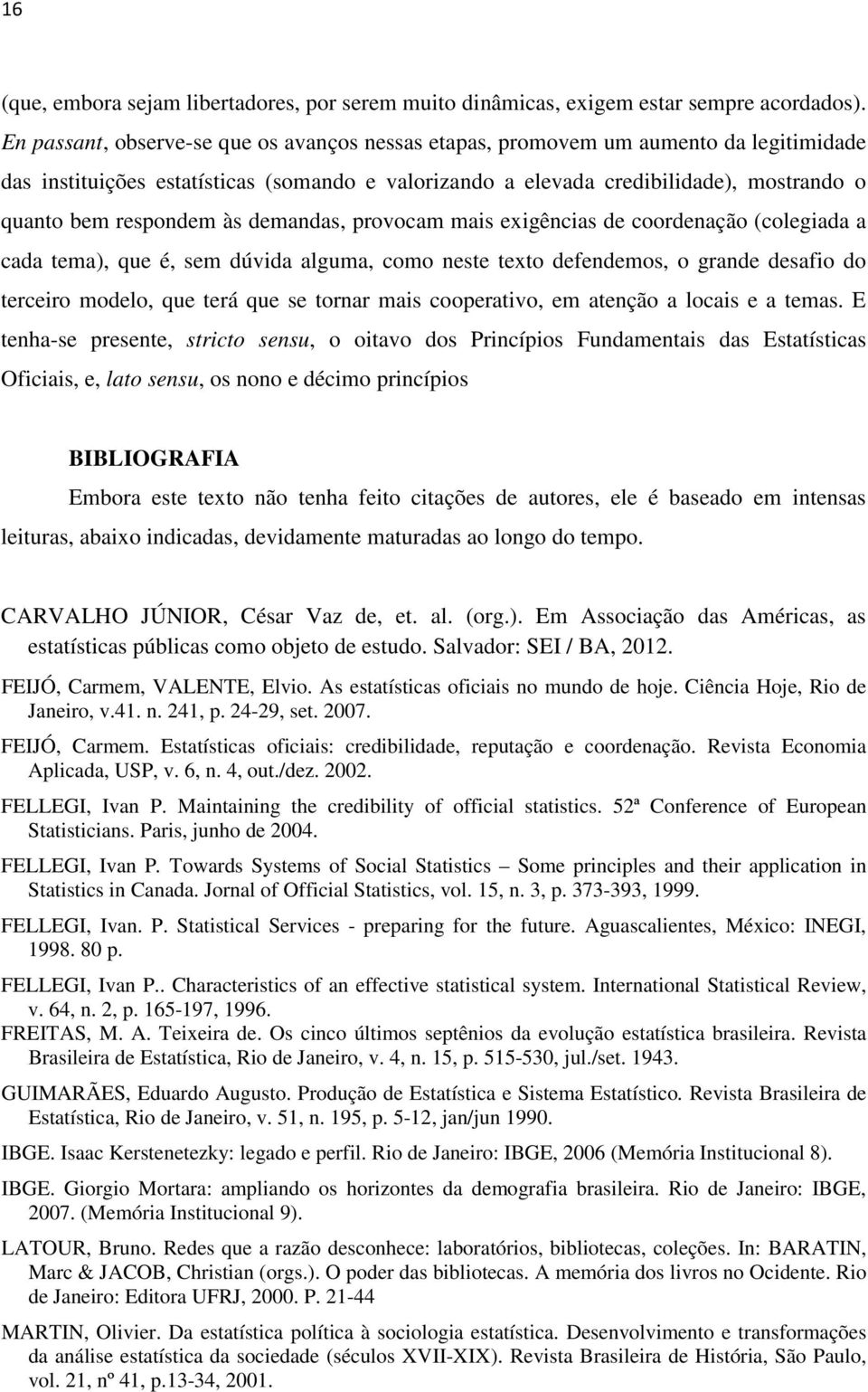 respondem às demandas, provocam mais exigências de coordenação (colegiada a cada tema), que é, sem dúvida alguma, como neste texto defendemos, o grande desafio do terceiro modelo, que terá que se