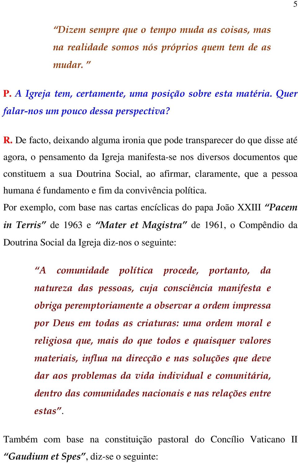 De facto, deixando alguma ironia que pode transparecer do que disse até agora, o pensamento da Igreja manifesta-se nos diversos documentos que constituem a sua Doutrina Social, ao afirmar,