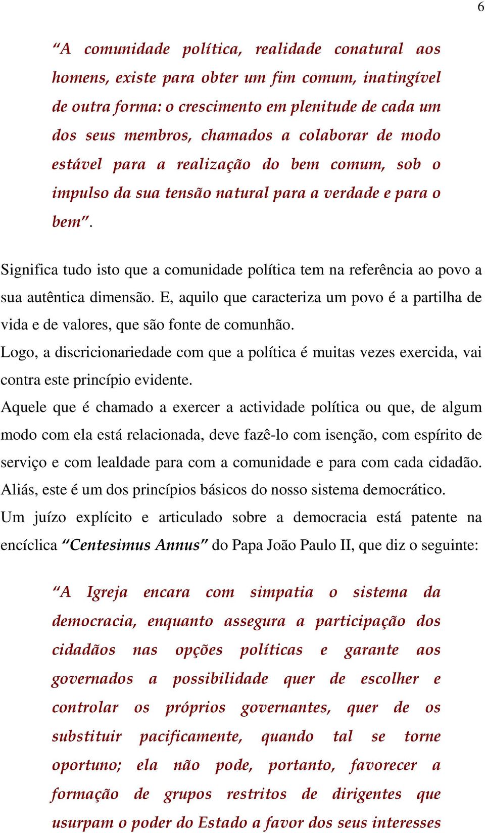 Significa tudo isto que a comunidade política tem na referência ao povo a sua autêntica dimensão. E, aquilo que caracteriza um povo é a partilha de vida e de valores, que são fonte de comunhão.