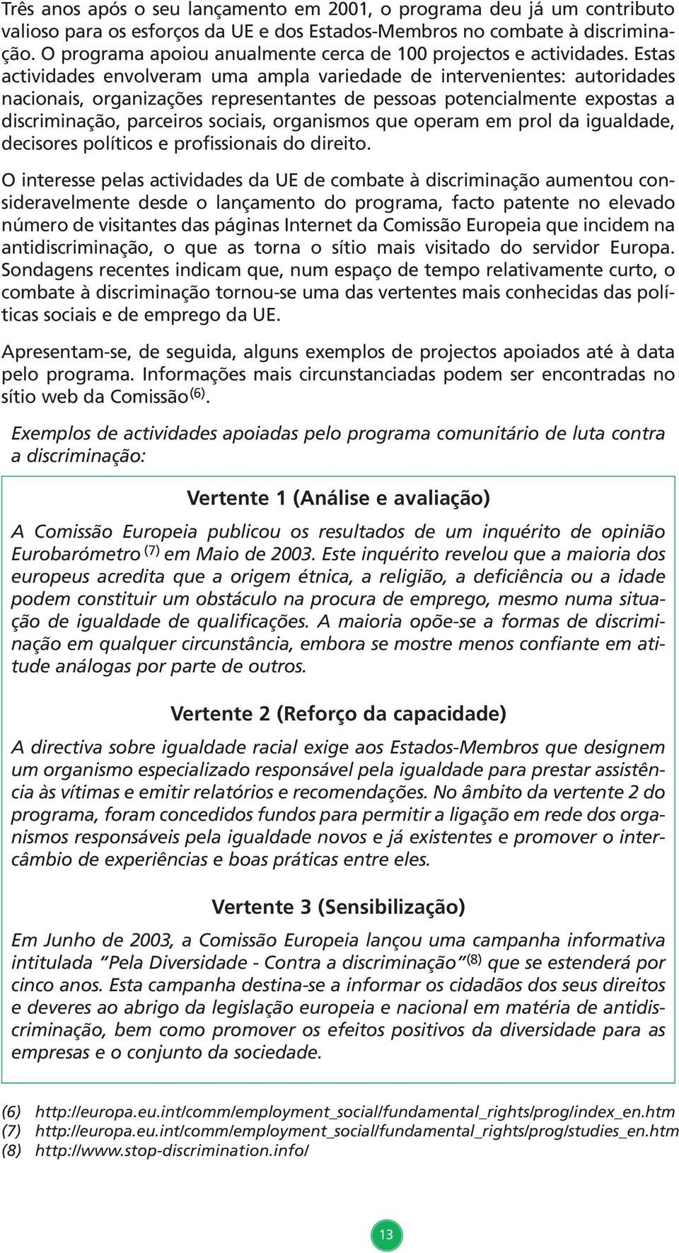 Estas actividades envolveram uma ampla variedade de intervenientes: autoridades nacionais, organizações representantes de pessoas potencialmente expostas a discriminação, parceiros sociais,