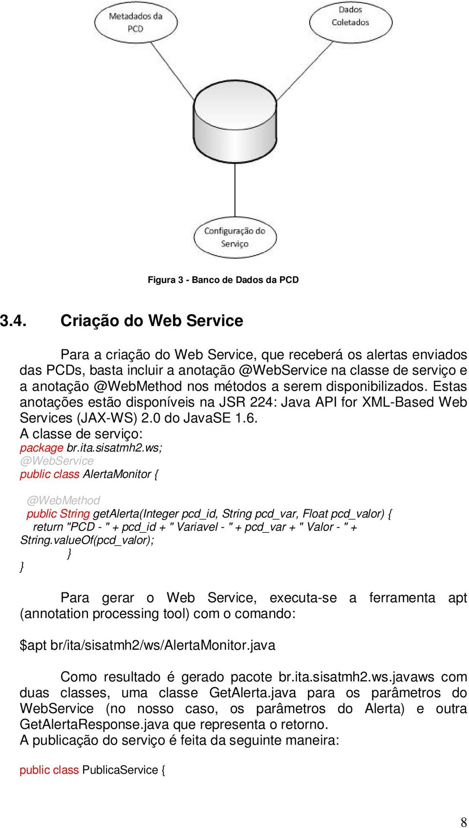 disponibilizados. Estas anotações estão disponíveis na JSR 224: Java API for XML-Based Web Services (JAX-WS) 2.0 do JavaSE 1.6. A classe de serviço: package br.ita.sisatmh2.