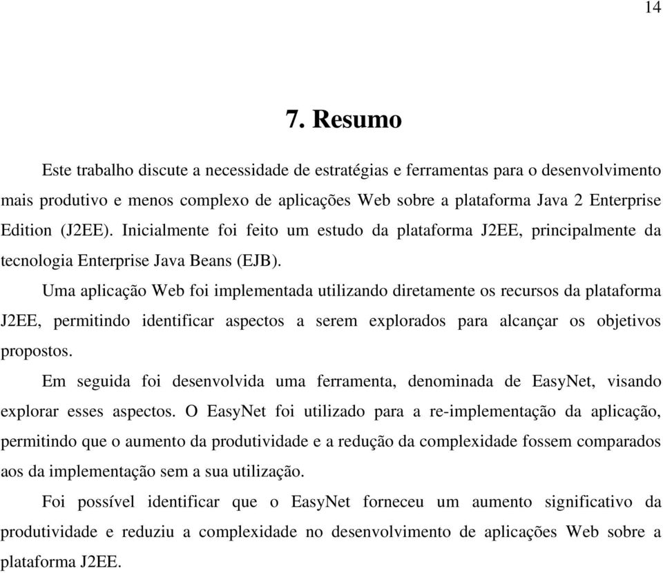 Uma aplicação Web foi implementada utilizando diretamente os recursos da plataforma J2EE, permitindo identificar aspectos a serem explorados para alcançar os objetivos propostos.