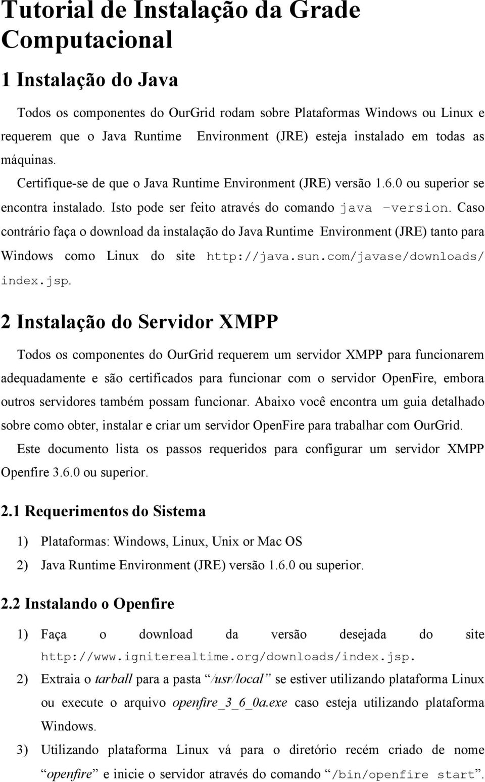 Isto pode ser feito através do comando java version. Caso contrário faça o download da instalação do Java Runtime Environment (JRE) tanto para Windows como Linux do site http://java.sun.