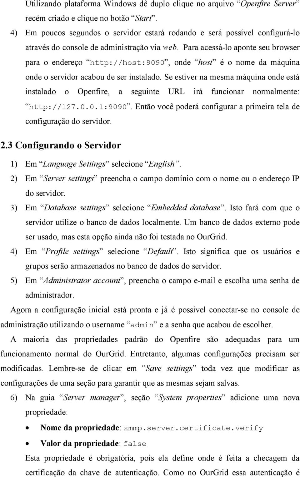 Para acessá-lo aponte seu browser para o endereço http://host:9090, onde host é o nome da máquina onde o servidor acabou de ser instalado.