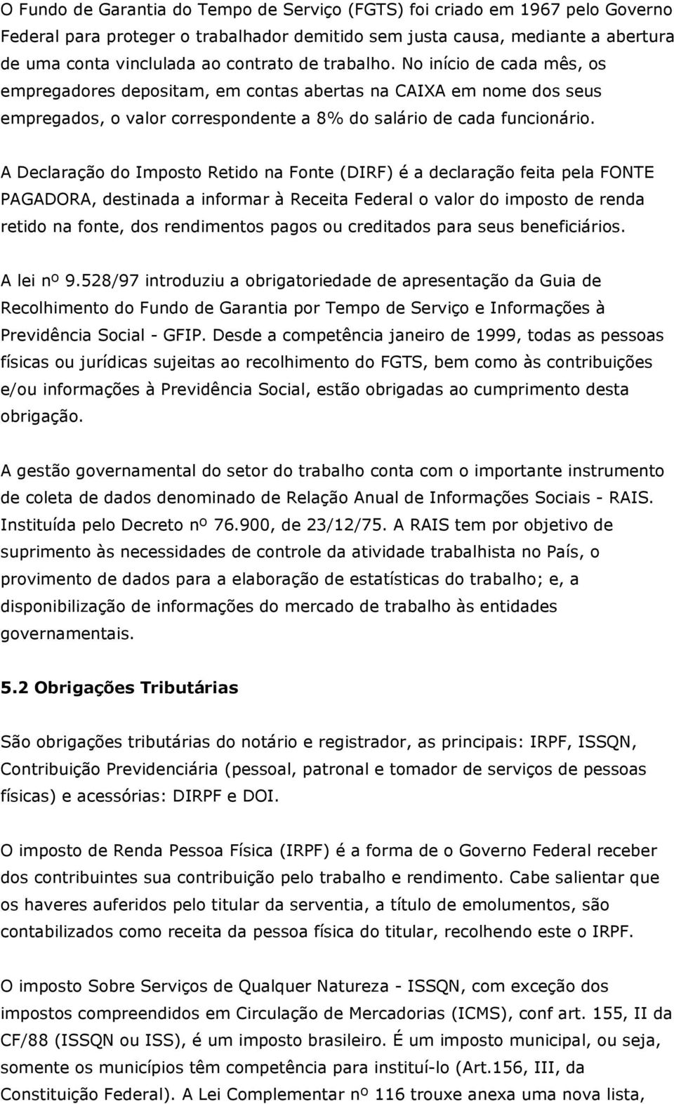 A Declaração do Imposto Retido na Fonte (DIRF) é a declaração feita pela FONTE PAGADORA, destinada a informar à Receita Federal o valor do imposto de renda retido na fonte, dos rendimentos pagos ou