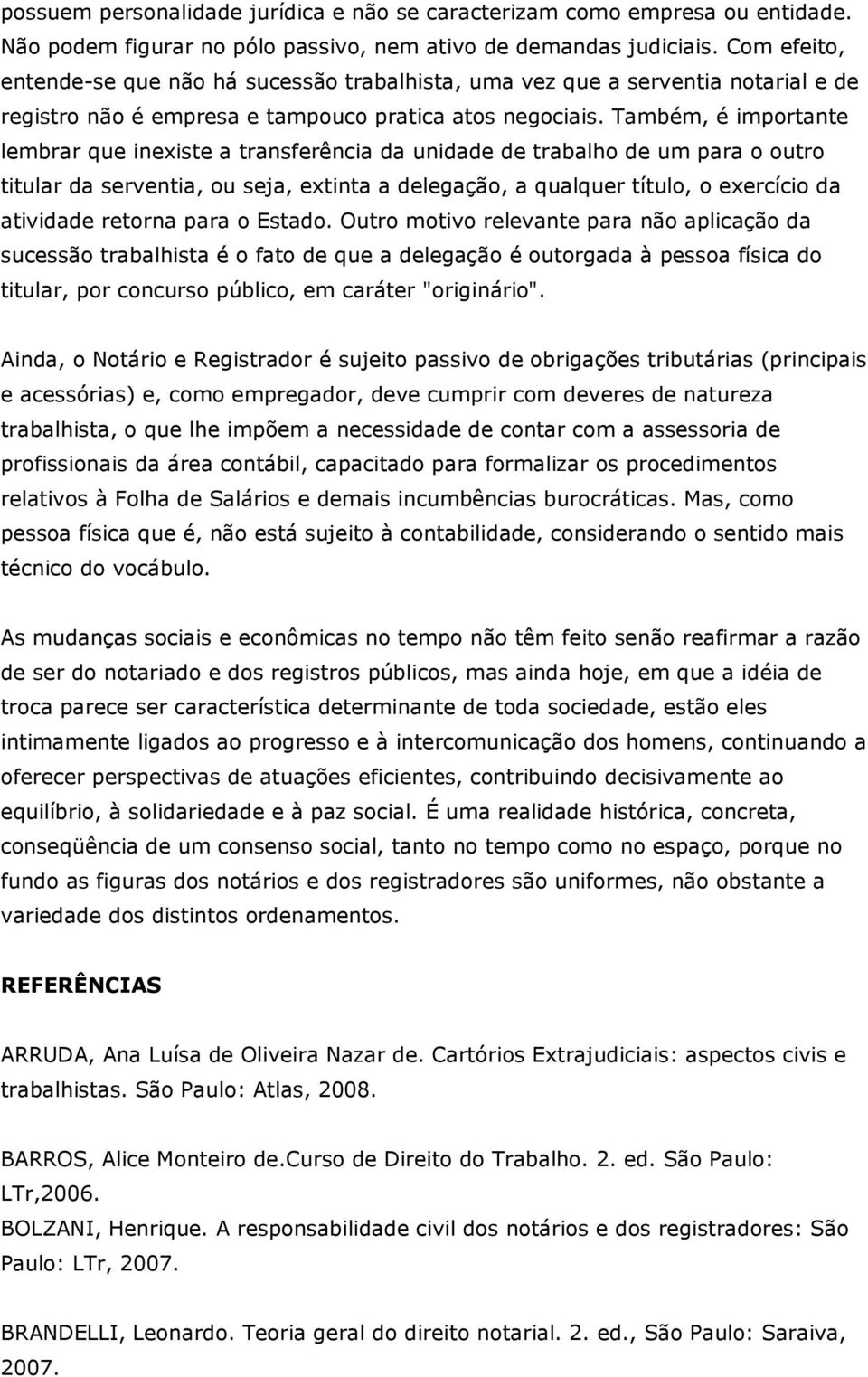 Também, é importante lembrar que inexiste a transferência da unidade de trabalho de um para o outro titular da serventia, ou seja, extinta a delegação, a qualquer título, o exercício da atividade