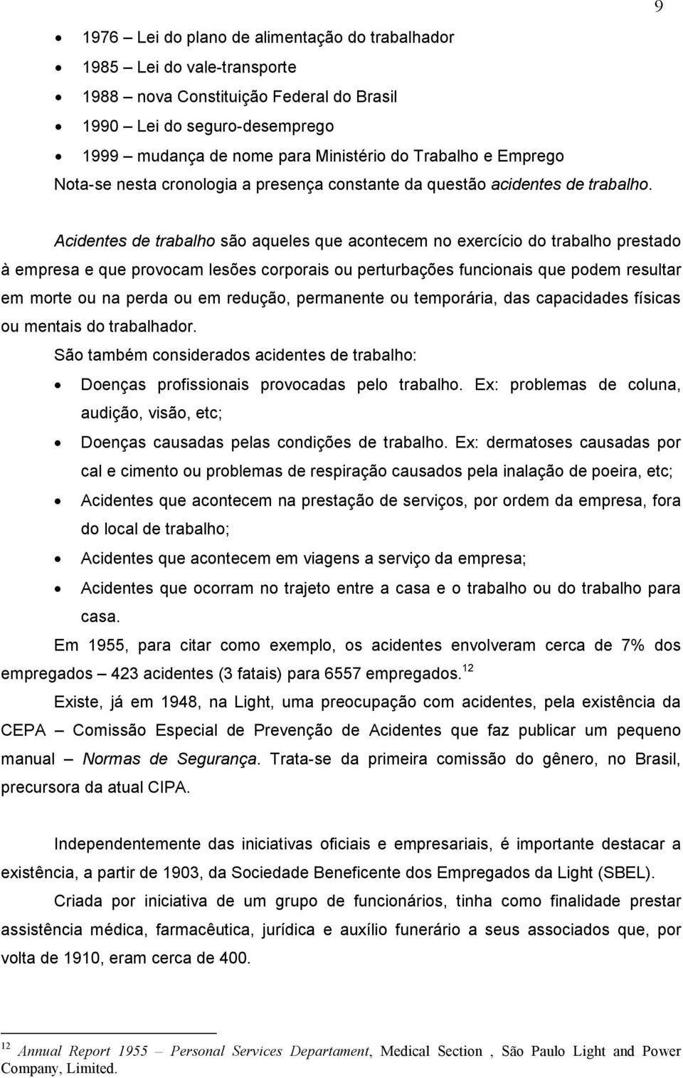 Acidentes de trabalho são aqueles que acontecem no exercício do trabalho prestado à empresa e que provocam lesões corporais ou perturbações funcionais que podem resultar em morte ou na perda ou em