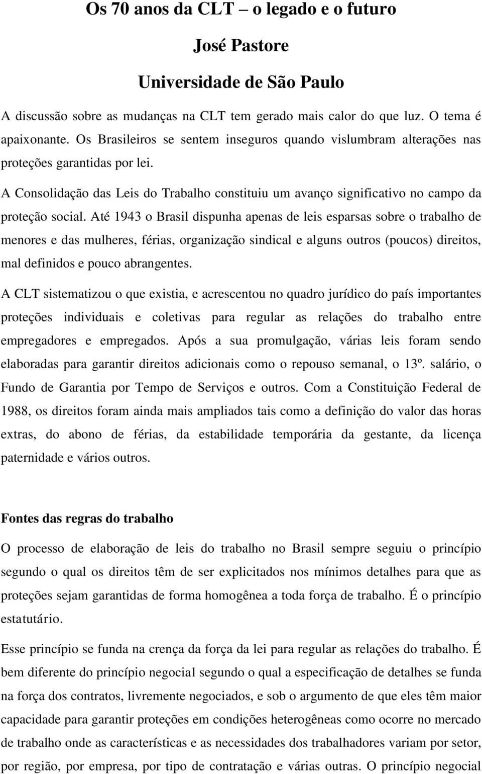 Até 1943 o Brasil dispunha apenas de leis esparsas sobre o trabalho de menores e das mulheres, férias, organização sindical e alguns outros (poucos) direitos, mal definidos e pouco abrangentes.