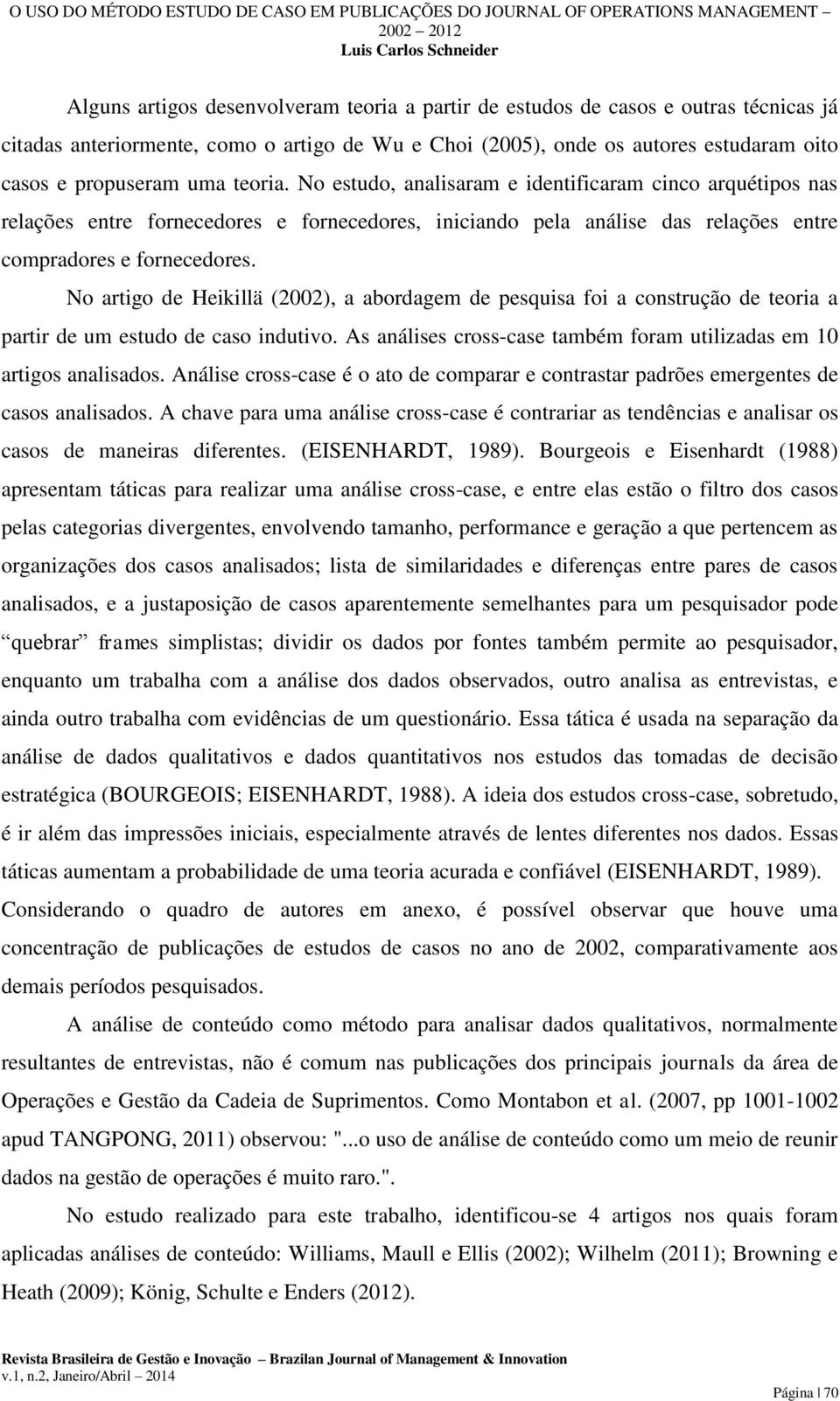 No artigo de Heikillä (2002), a abordagem de pesquisa foi a construção de teoria a partir de um estudo de caso indutivo. As análises cross-case também foram utilizadas em 10 artigos analisados.