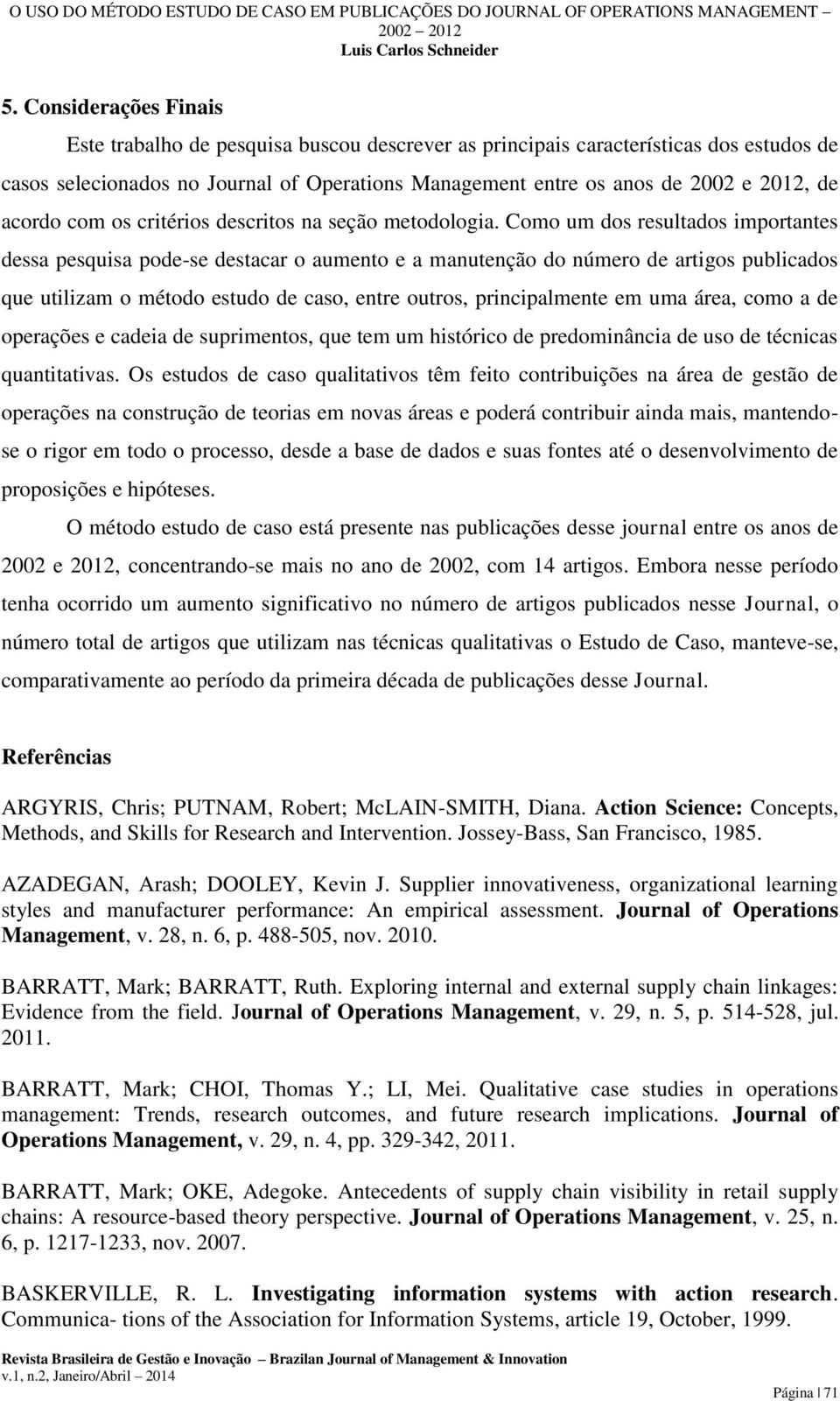 Como um dos resultados importantes dessa pesquisa pode-se destacar o aumento e a manutenção do número de artigos publicados que utilizam o método estudo de caso, entre outros, principalmente em uma