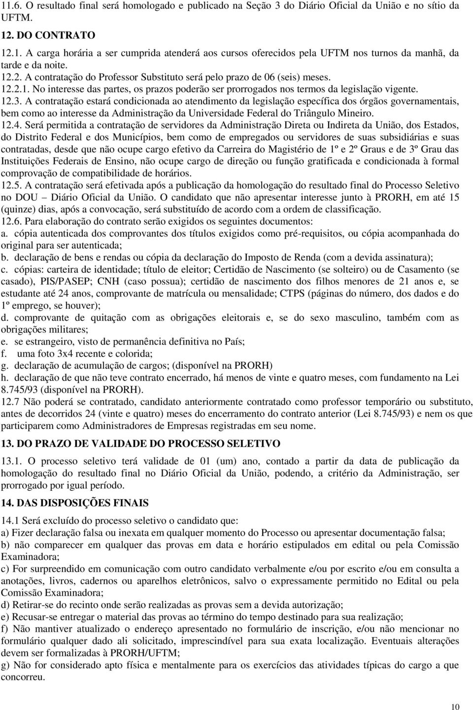 A contratação estará condicionada ao atendimento da legislação específica dos órgãos governamentais, bem como ao interesse da Administração da. 12.4.