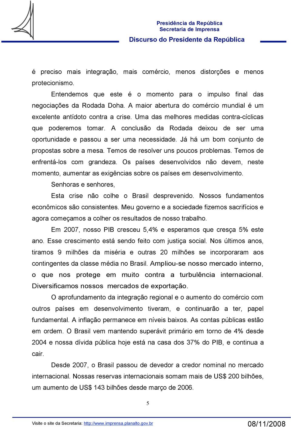 A conclusão da Rodada deixou de ser uma oportunidade e passou a ser uma necessidade. Já há um bom conjunto de propostas sobre a mesa. Temos de resolver uns poucos problemas.