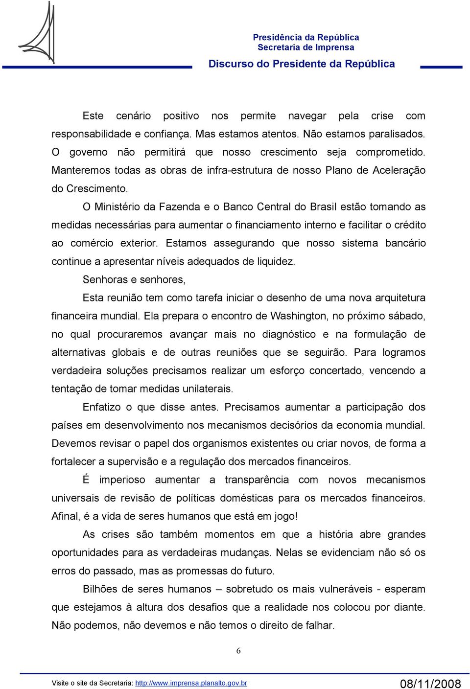 O Ministério da Fazenda e o Banco Central do Brasil estão tomando as medidas necessárias para aumentar o financiamento interno e facilitar o crédito ao comércio exterior.