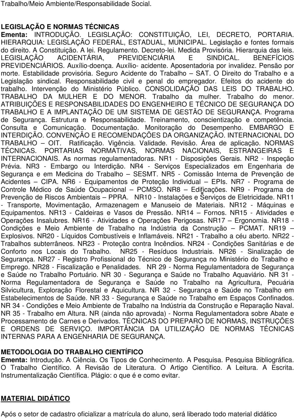 BENEFÍCIOS PREVIDENCIÁRIOS. Auxílio-doença. Auxílio- acidente. Aposentadoria por invalidez. Pensão por morte. Estabilidade provisória. Seguro Acidente do Trabalho SAT.