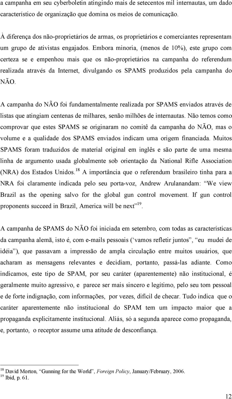 Embora minoria, (menos de 10%), este grupo com certeza se e empenhou mais que os não-proprietários na campanha do referendum realizada através da Internet, divulgando os SPAMS produzidos pela